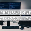 【プログラミング】PHPの繰り返し処理をアレンジ【学習が楽しくなる】