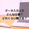 【在宅ワーク】データ入力ってどんな仕事？どれくらい稼げる？