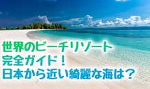 世界のビーチリゾート完全ガイド！日本から近い綺麗な世界の海はどこ？