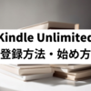 【画像入り】Kindle Unlimitedの登録方法は？使い方・始め方を解説！