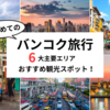 バンコク旅行｜6大主要エリアのおすすめ観光地や基本情報まとめ！
