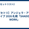 【セトリ】アンジェラ・アキ ライブ 2026 札幌「SHADOW WORK」