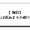 【雑記】人生は死ぬまでの暇つぶし
