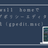 Windows11 homeでグループポリシーエディタを使う方法