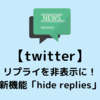 【twitter】リプライを非表示にする新機能「hide replies」を解説！