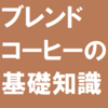 ブレンドの基礎知識、焙煎コーヒー豆のブレンドとは？