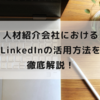 【2023年最新版】人材紹介会社におけるLinkedInの活用方法を徹底解説！