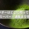 抹茶パウダーはどこに売ってる？100均・業務スーパー・通販まで完全ガイド！