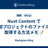 Nuxt Content で外部プロジェクトのファイルを取得する方法メモ📝
