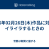2026年02月26日(木)作品に対してイライラするときの