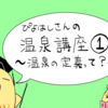 【ぴよはしさんの温泉講座①】～温泉の定義って？～