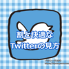 割と快適なTwitterの見方