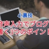 音声入力の小裏技！ブログを書く３つのポイント！