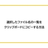 【Windows】選択したファイル名の一覧をクリップボードにコピーする方法