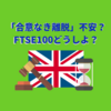 【くりっく株365】「合意なき離脱」不安？FTSE100どうしよ？