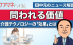 国民の介護テクノロジー期待は大きいが…。 今後問われゆく「利用者メリット」の中身
