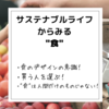 【サステナブルライフ】"食"への意識！視野が広がって面白いかも！