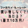 【ﾌｧﾐﾍﾟｲﾙｰﾚｯﾄ】買い物しなくても当たる？10万円当てるには？