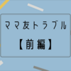 ママ友トラブル解決法〜前編〜