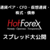 HotForex(ホットフォレックス)のスプレッドは広い？全通貨のスプレッド一覧を大公開