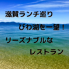 【滋賀ランチ巡り】びわ湖を一望できるリーズナブルなレストラン