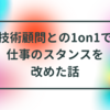 技術顧問との1on1で仕事のスタンスを改めた話