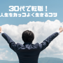 30代で転職！おじさんでも人生をカッコよく生きるコツ