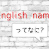 イングリッシュネームがないのは日本人だけ？