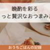 晩酌を彩る、ちょっと贅沢なおつまみたち