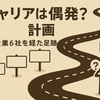 キャリアは偶発？計画？：IT企業6社を経た足跡