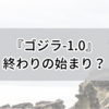 『ゴジラ-1.0』を鑑賞。あれは…終わったのか？終わりの始まりか？