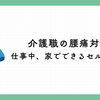 介護職の腰痛対策｜仕事中、家でできるセルフケア