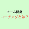 チーム開発 コーチングとは？