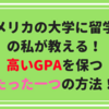 アメリカの大学に留学中の私が教える！高いGPAを保つたった一つの方法！