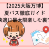 【2025大阪万博】夏パス徹底ガイド｜お得＆快適に最大限楽しむ裏ワザ大全