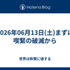 2026年06月13日(土)まずは喫緊の破滅から