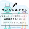 未来ロボット技術研究センター所長の古田貴之さんと考える、ロボット技術の今とこれから