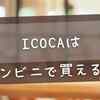ICOCAはコンビニで買える？【2025年最新】購入・チャージ方法を完全ガイド