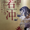 若冲展＠高島屋（追記あり）「没後２２０年　京都の若冲とゆかりの寺　ーいのちの輝きー」