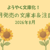 【文庫 新刊一覧 】ようやく文庫化！今月発売の文庫本＆注目本・2026年8月
