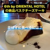 並ばずに食べたい！！！6th by ORIENTAL HOTELの絶品バスクチーズケーキ