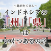 たくさんの島があるインドネシア。いったいいくつ「県」があるの？インドネシアの行政区画について。