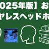 【2025年版】お勧めワイヤレスヘッドホン3選
