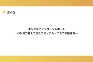 エンジニアインターンレポート 〜3か月で見えてきたエス・エム・エスでの動き方〜