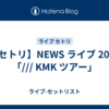 【セトリ】NEWS ライブ 2026「/// KMK ツアー」