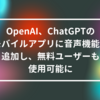 OpenAI、ChatGPTのモバイルアプリに音声機能を追加し、無料ユーザーも使用可能に　山崎光春