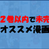 ”ちょっとネタバレ”『2巻以内で未完』のオススメ漫画