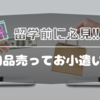 【海外留学前にお小遣い稼ぎ!! 】不用品買取してもらうなら、ここがおススメ✨