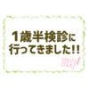 行ってきました、むすめの1歳半検診！当日の流れ