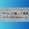 『RTA』の楽しさ発見　RTA/SPEEDRUNとは